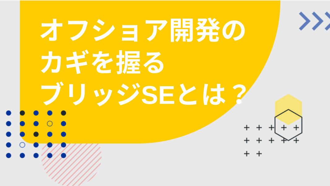 オフショア開発のカギを握るブリッジSEとは？仕事内容や選定のポイントをご紹介"/