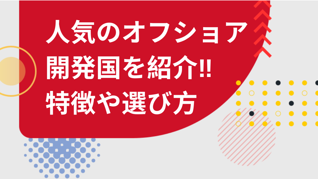 人気のオフショア開発国を知りたい！それぞれの特徴や委託先の選び方を解説"/